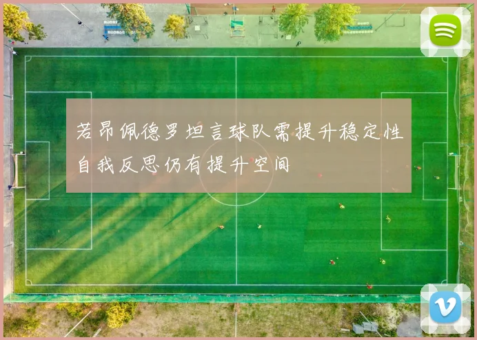 若昂佩德罗坦言球队需提升稳定性自我反思仍有提升空间
