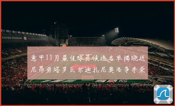 意甲11月最佳球员候选名单揭晓迈尼昂劳塔罗瓦尔迪扎尼奥洛争夺荣誉
