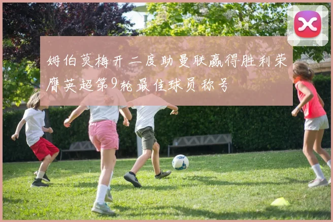 姆伯莫梅开二度助曼联赢得胜利荣膺英超第9轮最佳球员称号