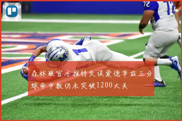 森林狼官方推特失误爱德华兹三分球命中数仍未突破1200大关