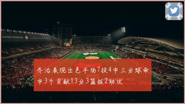 乔治表现出色半场7投4中三分球命中3个贡献13分3篮板2助攻