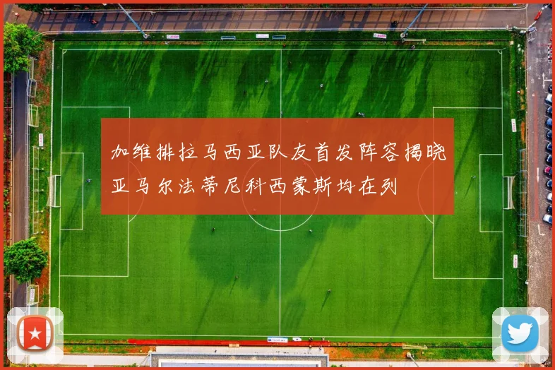 加维排拉马西亚队友首发阵容揭晓亚马尔法蒂尼科西蒙斯均在列