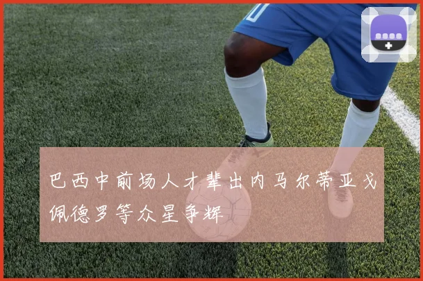 巴西中前场人才辈出内马尔蒂亚戈佩德罗等众星争辉