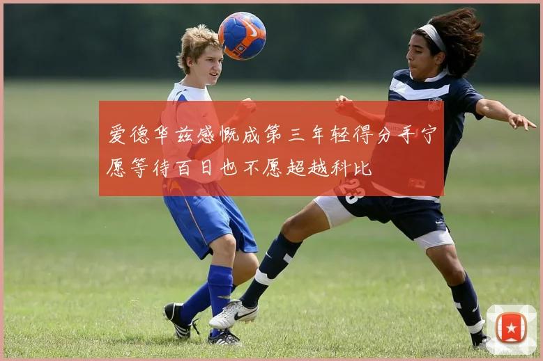 爱德华兹感慨成第三年轻得分手宁愿等待百日也不愿超越科比