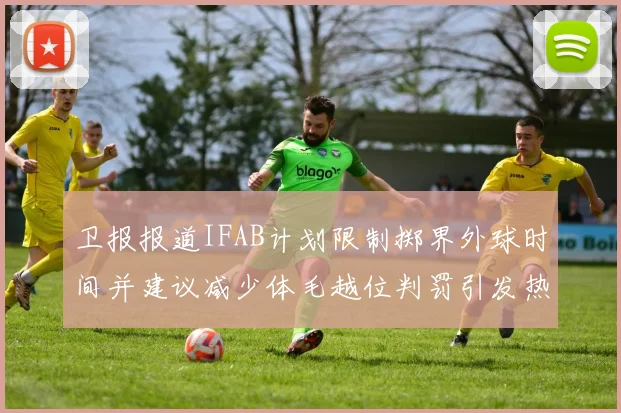 卫报报道IFAB计划限制掷界外球时间并建议减少体毛越位判罚引发热议