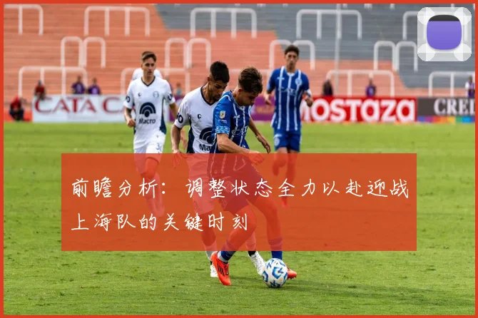 前瞻分析：调整状态全力以赴迎战上海队的关键时刻