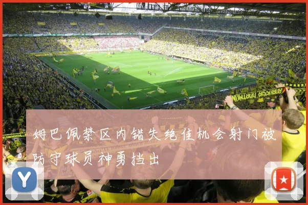 姆巴佩禁区内错失绝佳机会射门被防守球员神勇挡出
