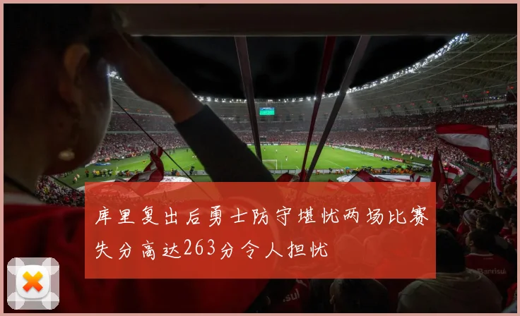 库里复出后勇士防守堪忧两场比赛失分高达263分令人担忧