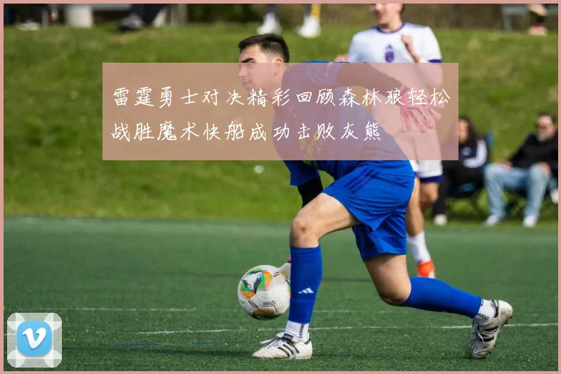 雷霆勇士对决精彩回顾森林狼轻松战胜魔术快船成功击败灰熊