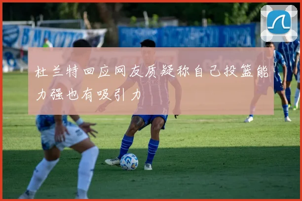 杜兰特回应网友质疑称自己投篮能力强也有吸引力
