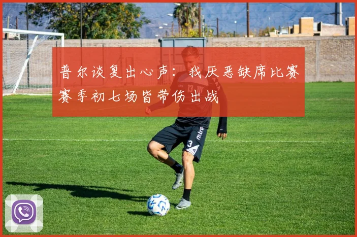 普尔谈复出心声：我厌恶缺席比赛赛季初七场皆带伤出战