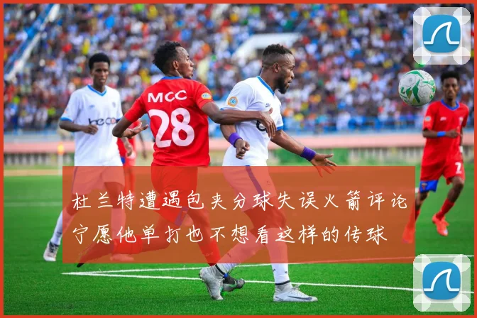 杜兰特遭遇包夹分球失误火箭评论宁愿他单打也不想看这样的传球