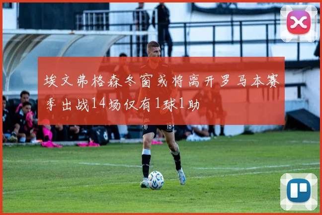 埃文弗格森冬窗或将离开罗马本赛季出战14场仅有1球1助