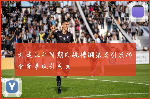 刘建业合同期内跳槽铜梁龙引发转会费争议引关注
