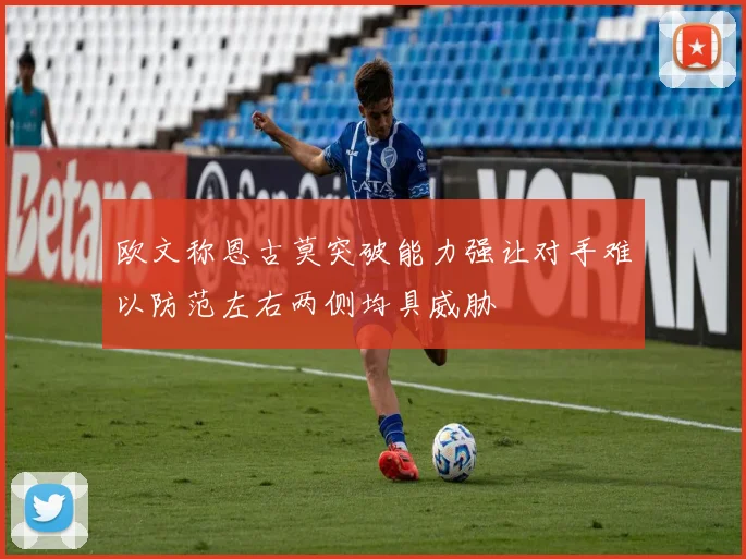 欧文称恩古莫突破能力强让对手难以防范左右两侧均具威胁