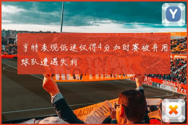 亨特表现低迷仅得4分加时赛被弃用球队遭遇失利