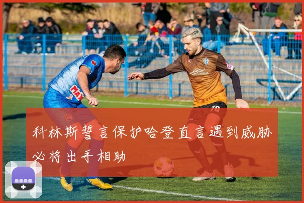 科林斯誓言保护哈登直言遇到威胁必将出手相助