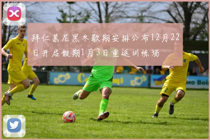 拜仁慕尼黑冬歇期安排公布12月22日开启假期1月3日重返训练场