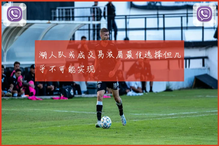 湖人队或成交易浓眉最佳选择但几乎不可能实现