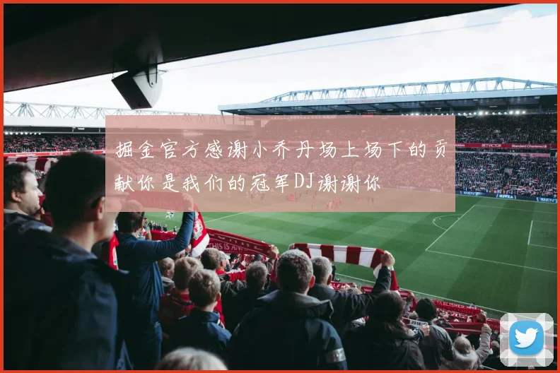 掘金官方感谢小乔丹场上场下的贡献你是我们的冠军DJ谢谢你