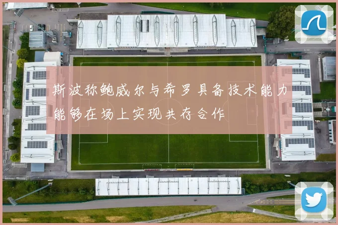 斯波称鲍威尔与希罗具备技术能力能够在场上实现共存合作